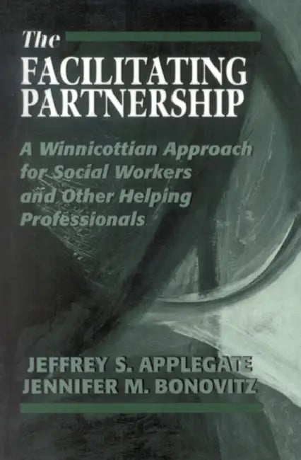 The Facilitating Partnership: A Winnicottian Approach for Social Workers and Other Helping Professionals by Jeffrey S. Applegate, Jennifer M. Bonovitz