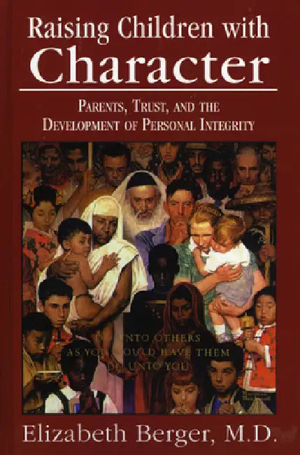 Raising Children with Character: Parents, Trust, and the Development of Personal Integrity by Elizabeth Berger