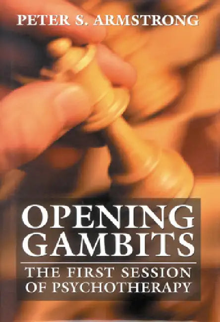 Opening Gambits: The First Session of Psychotherapy by Peter S. Armstrong