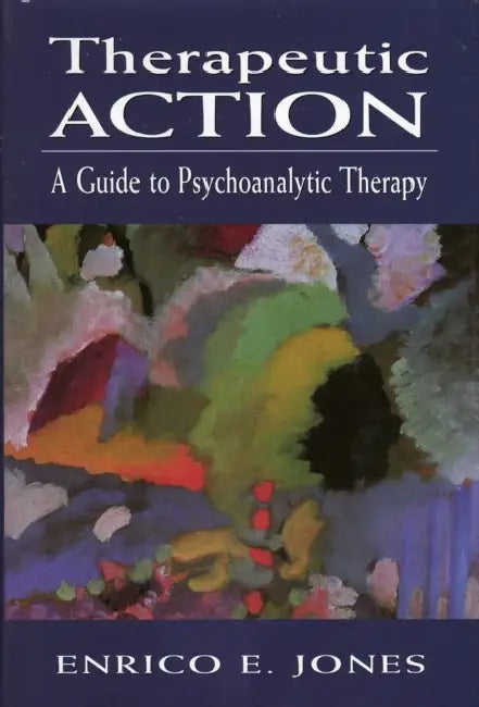 Therapeutic Action: A Guide to Psychoanalytic Therapy by Enrico E. Jones