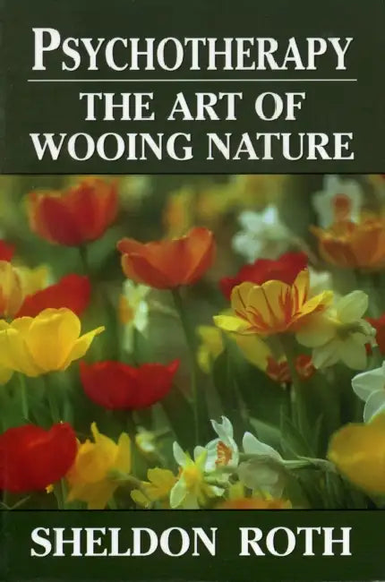 Psychotherapy: The Art of Wooing Nature by Sheldon Roth