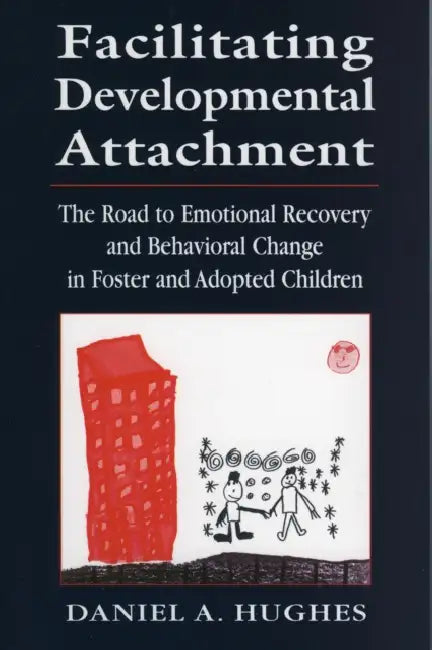 Facilitating Developmental Attachment: The Road to Emotional Recovery and Behavioral Change in Foster and Adopted Children by Daniel A. Hughes