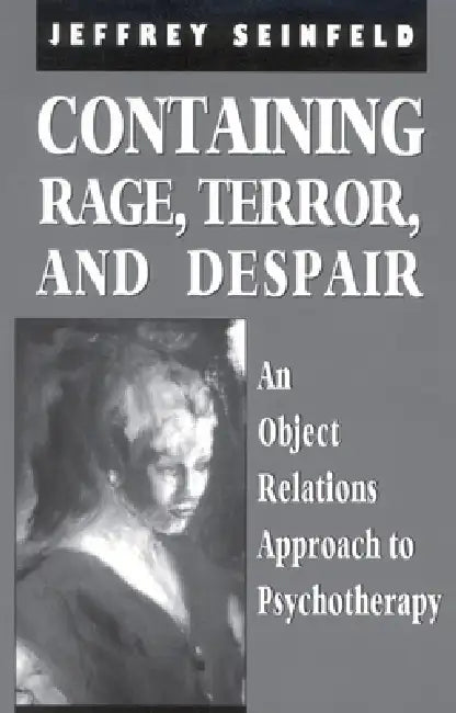 Containing Rage, Terror and Despair: An Object Relations Approach to Psychotherapy by Jeffrey Seinfeld