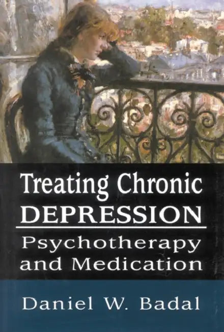 Treating Chronic Depression: Psychotherapy and Medication by Daniel W. Badal
