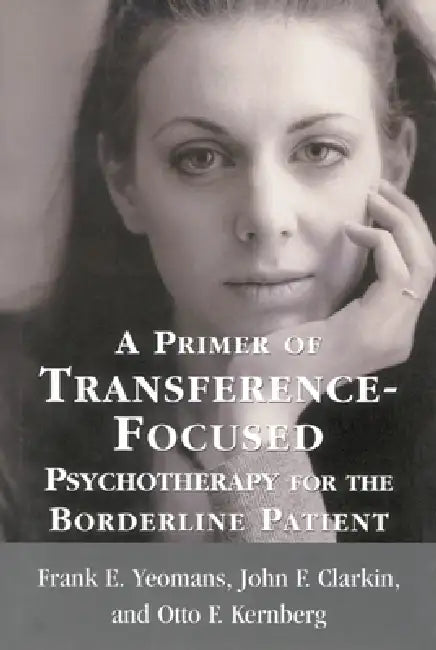 A Primer of Transference-Focused Psychotherapy for the Borderline Patient by Frank E. Yeomans, John F. Clarkin, Otto F. Kernberg