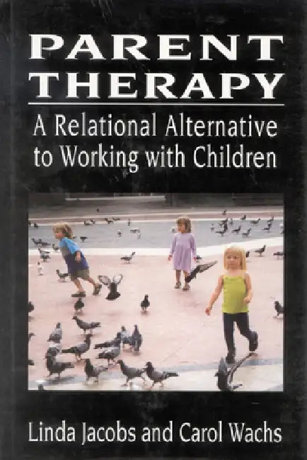 Parent Therapy: A Relational Alternative to Working with Children by Linda Jacobs, Carol Wachs