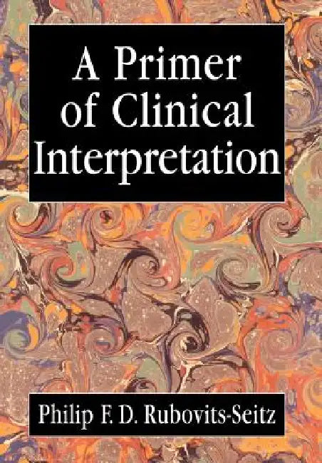 A Primer of Clinical Interpretation: Classic and Postclassical Approaches by Philip Rubovits-Seitz