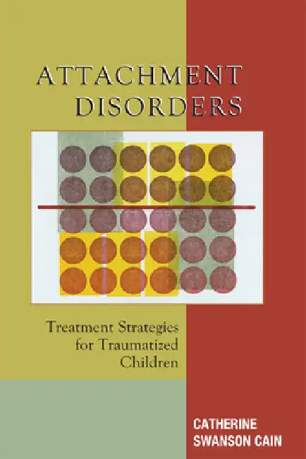 Attachment Disorders: Treatment Strategies for Traumatized Children by Catherine Swanson Cain