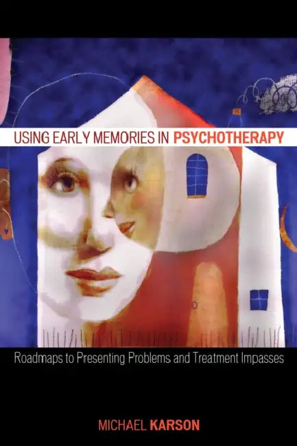 Using Early Memories in Psychotherapy: Roadmaps to Presenting Problems and Treatment Impasses by Michael Karson