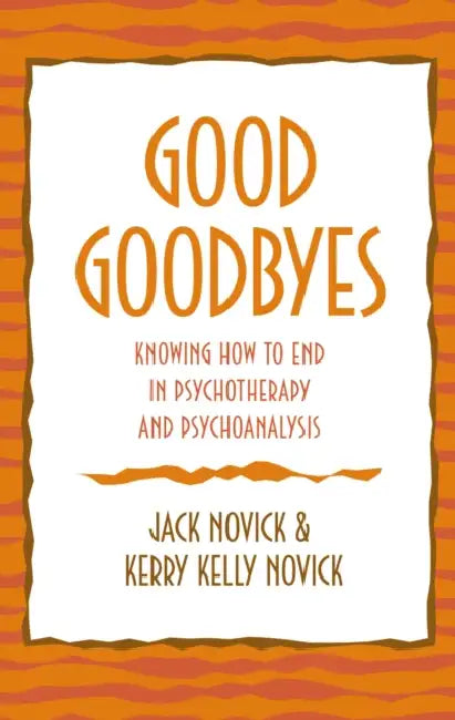 Good Goodbyes: Knowing How to End in Psychotherapy and Psychoanalysis by Jack Novick, Kerry Kelly Novick