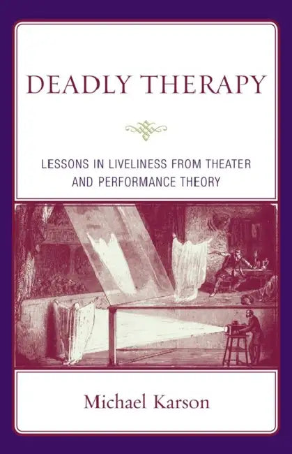 Deadly Therapy: Lessons in Liveliness from Theater and Performance Theory by Michael Karson