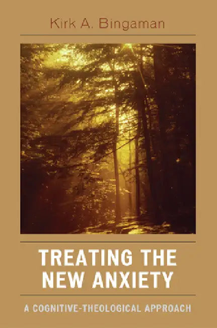 Treating the New Anxiety: A Cognitive-Theological Approach by Kirk A. Bingaman