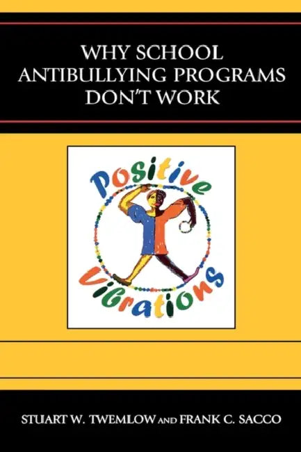 Why School Antibullying Programs Don't Work by Stuart W. Twemlow, Frank C. Sacco