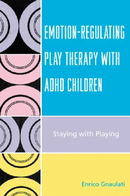 Emotion-Regulating Play Therapy with ADHD Children: Staying with Playing by Enrico Gnaulati