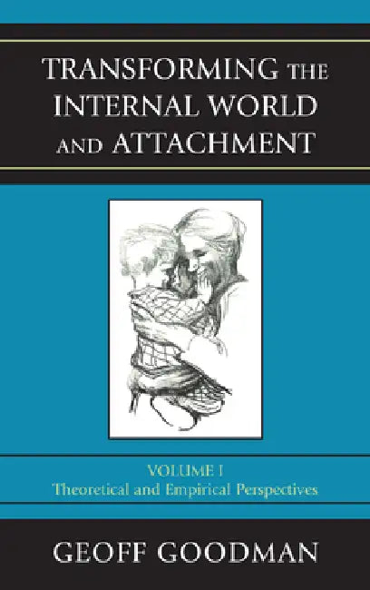 Transforming the Internal World and Attachment: Theoretical and Empirical Perspectives, Volume 1 by Geoff Goodman