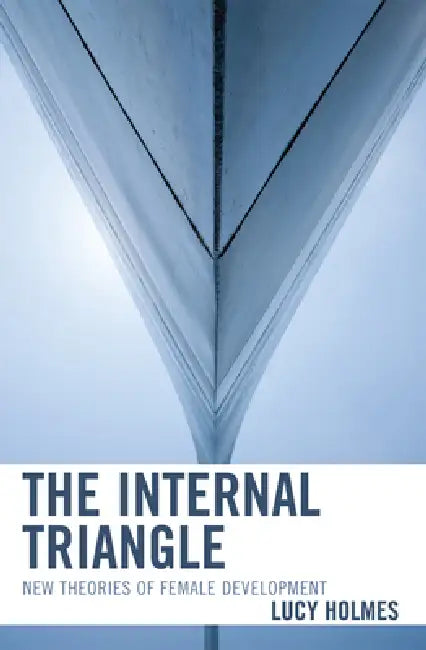 The Internal Triangle: New Theories of Female Development by Lucy Holmes