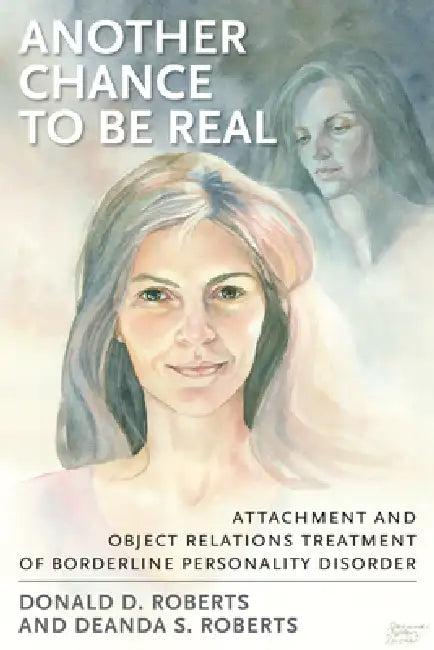 Another Chance to be Real: Attachment and Object Relations Treatment of Borderline Personality Disorder by Donald D. Roberts, Deanda S. Roberts