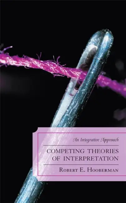Competing Theories of Interpretation: An Integrative Approach by Robert E. Hooberman