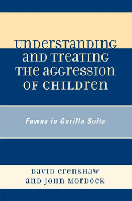 Understanding and Treating the Aggression of Children: Fawns in Gorilla Suits by David A. Crenshaw, John B. Mordock