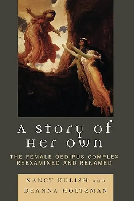 Story of Her Own: The Female Oedipus Complex Reexamined and Renamed by Nancy Kulish, Deanna Holtzman