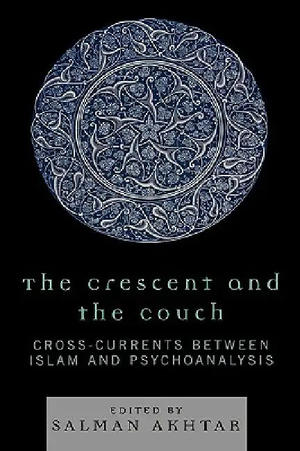 Crescent and the Couch: Cross-Currents Between Islam and Psychoanalysis by Salman Akhtar