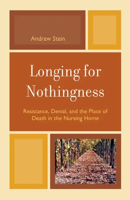 Longing for Nothingness: Resistance, Denial, and the Place of Death in the Nursing Home by Andrew Stein