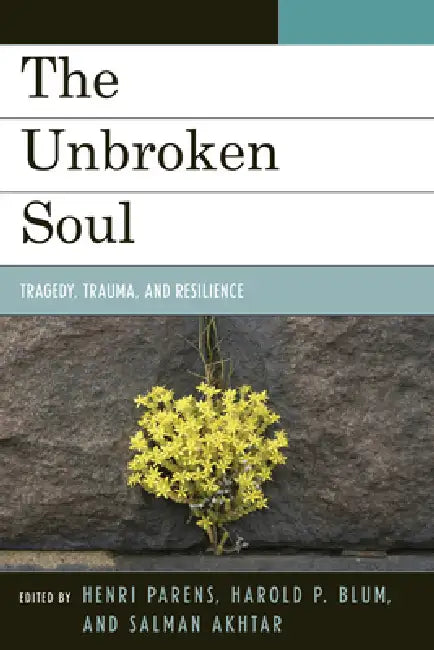 Unbroken Soul: Tragedy, Trauma, and Human Resilience by Henri Parens, Harold P. Blum, Salman Akhtar