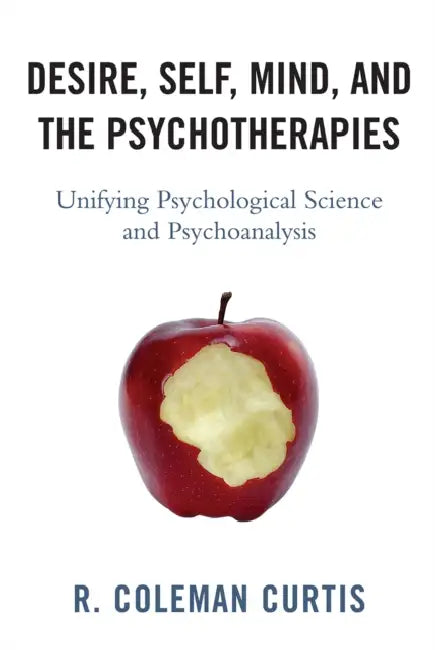 Desire, Self, Mind, and the Psychotherapies: Unifying Psychological Science and Psychoanalysis by R. Coleman Curtis