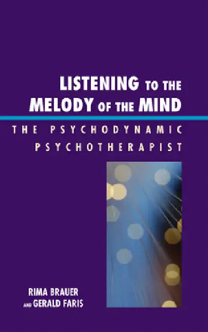 Listening to the Melody of the Mind: The Psychodynamic Psychotherapist by Rima Brauer, Gerald Faris