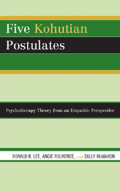 Five Kohutian Postulates: Psychotherapy Theory from an Empathic Perspective by Ronald R. Lee, Angie Rountree, Sally McMahon