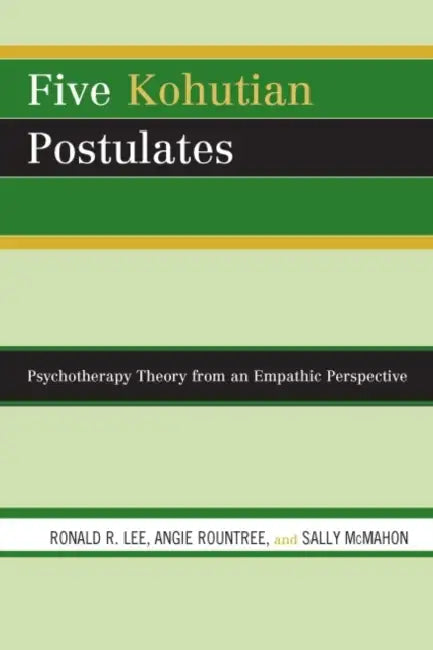 Five Kohutian Postulates: Psychotherapy Theory from an Empathic Perspective by Ronald R. Lee, Angie Rountree, Sally McMahon