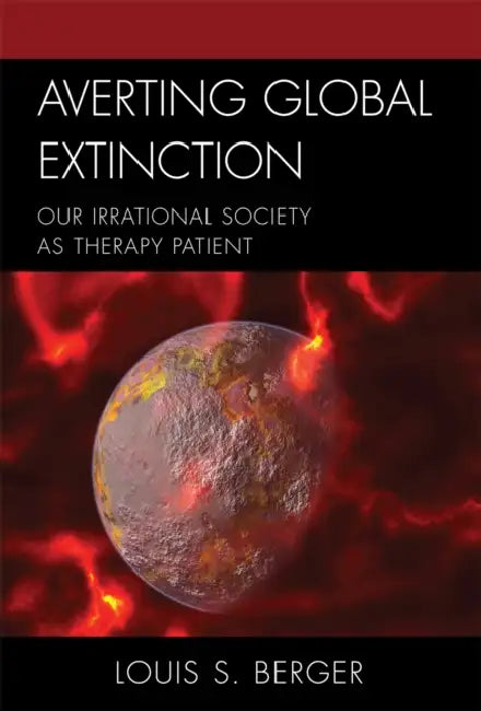 Averting Global Extinction: Our Irrational Society as Therapy Patient by Louis S. Berger