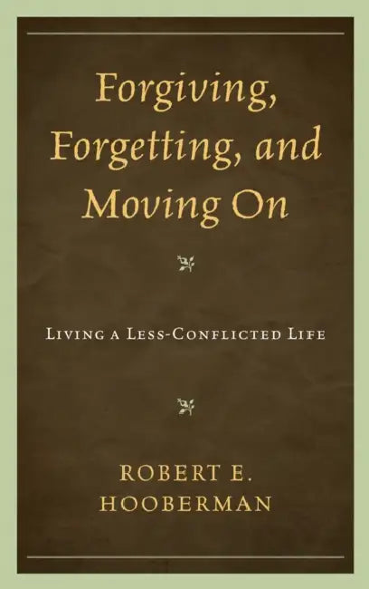 Forgiving, Forgetting, and Moving on: Living a Less-Conflicted Life by Robert E. Hooberman