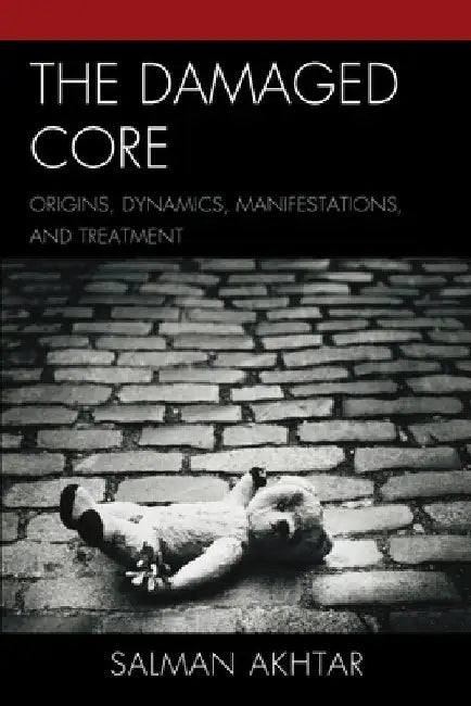The Damaged Core: Origins, Dynamics, Manifestations, and Treatment by Salman Akhtar