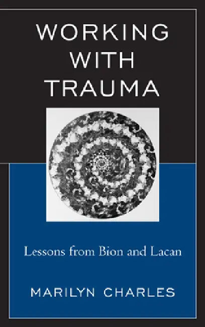 Working with Trauma: Lessons from Bion and Lacan by Marilyn Charles