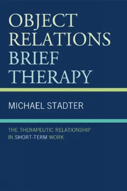 Object Relations Brief Therapy: The Therapeutic Relationship in Short-Term Work by Michael Stadter