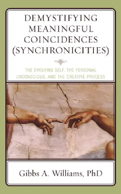 Demystifying Meaningful Coincidences (Synchronicities): The Evolving Self, the Personal Unconscious, and the Creative Process by Gibbs a. Williams
