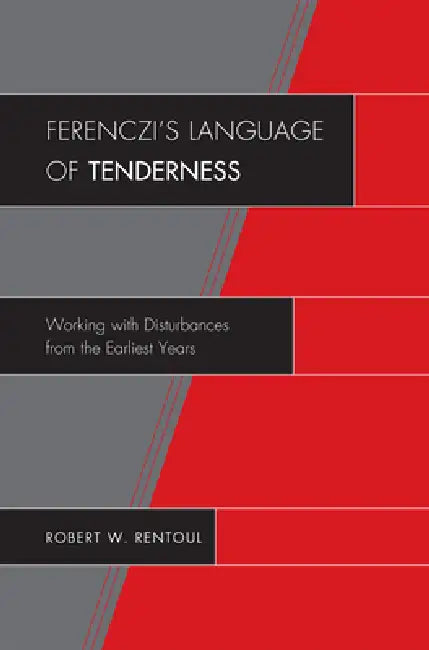 Ferenczi's Language of Tenderness: Working with Disturbances from the Earliest Years by Robert W. Rentoul