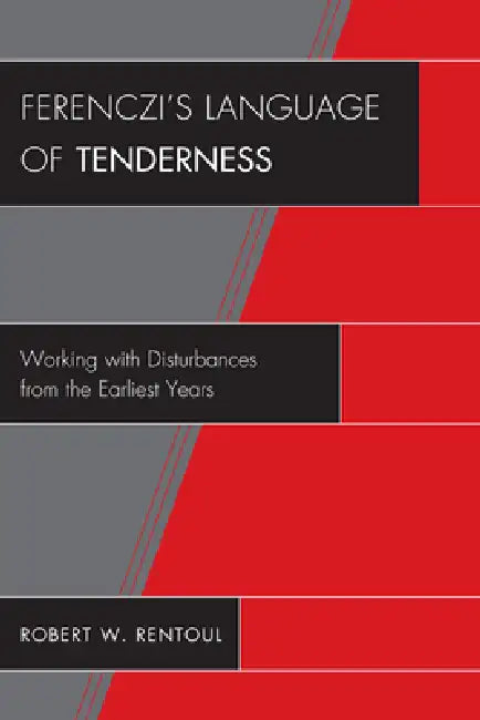 Ferenczi's Language of Tenderness: Working with Disturbances from the Earliest Years by Robert W. Rentoul