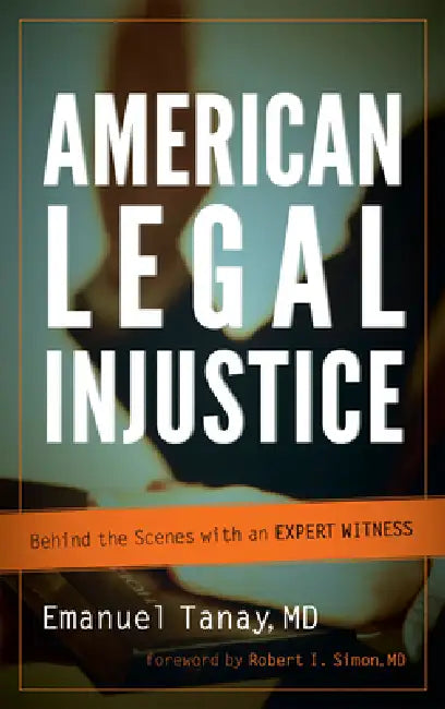 American Legal Injustice: Behind the Scenes with an Expert Witness by Emanuel Tanay, Robert I. Simon