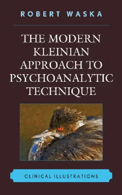 Modern Kleinian Approach to Psychoanalytic Technique: Clinical Illustrations by Robert Waska