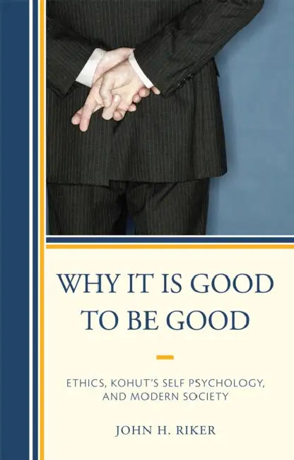 Why It Is Good to Be Good: Ethics, Kohut's Self Psychology, and Modern Society by John Hanwell Riker