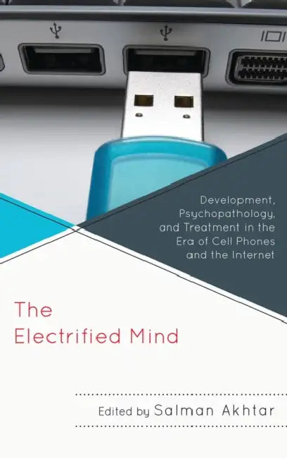 Electrified Mind: Development, Psychopathology, and Treatment in the Era of Cell Phones and the Internet by Monisha C. Akhtar, Jerome Blackman, Joanne Cantor