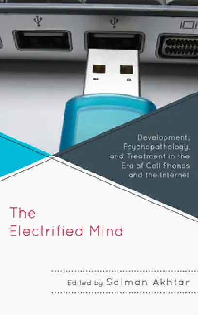 The Electrified Mind: Development, Psychopathology, and Treatment in the Era of Cell Phones and the Internet by Monisha C. Akhtar, Jerome Blackman, Joanne Cantor