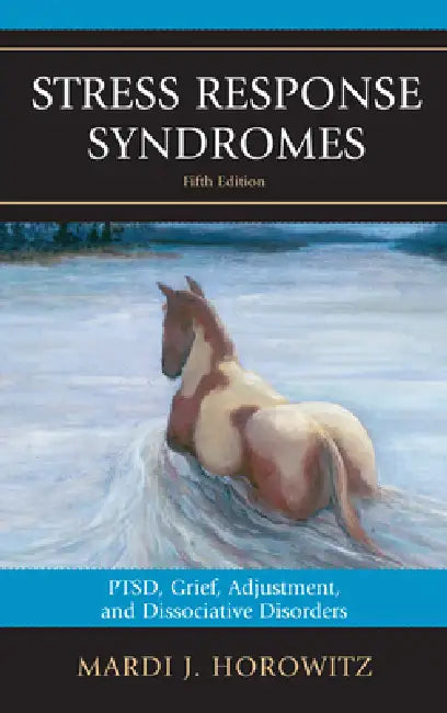Stress Response Syndromes: Ptsd, Grief, Adjustment, and Dissociative Disorders by Mardi J. Horowitz