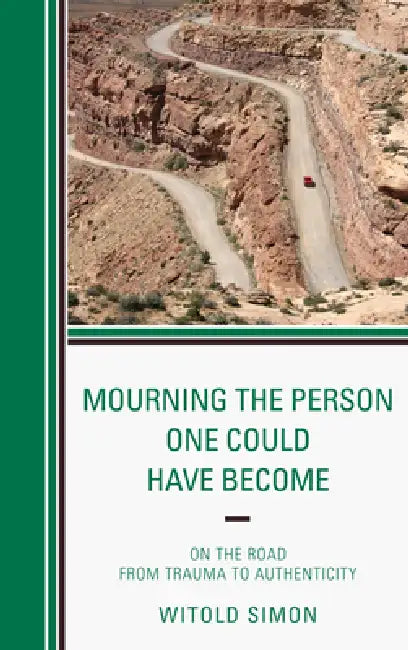 Mourning the Person One Could Have Become: On the Road from Trauma to Authenticity by Witold Simon