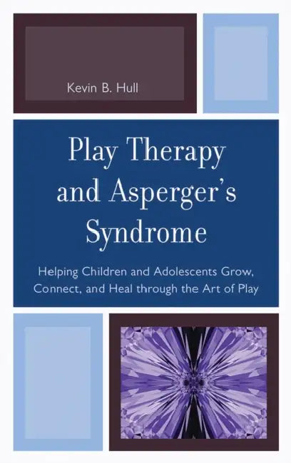 Play Therapy and Asperger's Syndrome: Helping Children and Adolescents Grow, Connect, and Heal Through the Art of Play by Kevin B. Hull