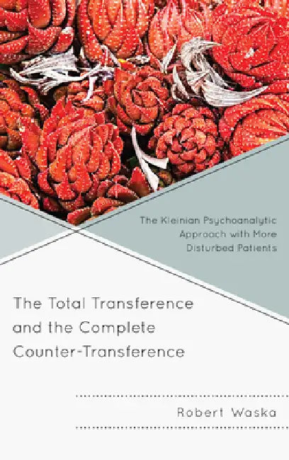 Total Transference and the Complete Counter-Transference: The Kleinian Psychoanalytic Approach with More Disturbed Patients by Robert Waska