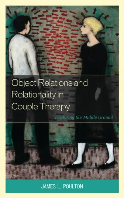 Object Relations and Relationality in Couple Therapy: Exploring the Middle Ground by James L. Poulton