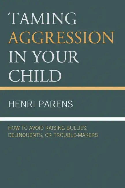 Taming Aggression in Your Child: How to Avoid Raising Bullies, Delinquents, or Trouble-Makers by Henri Parens